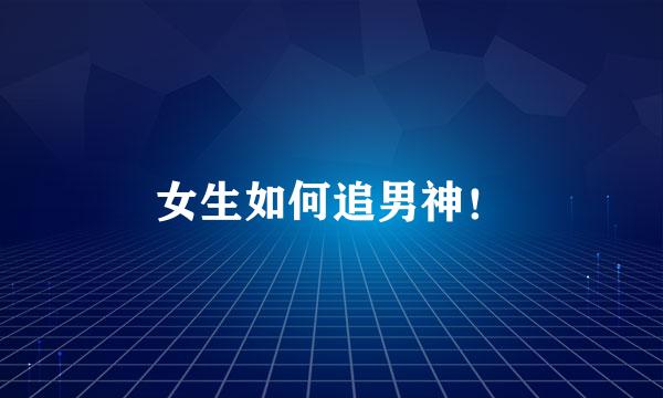 女生如何追男神！