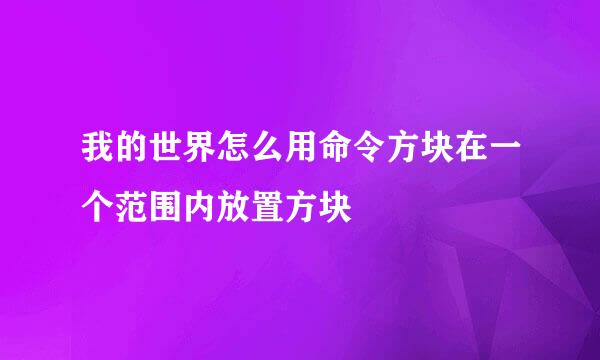 我的世界怎么用命令方块在一个范围内放置方块