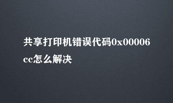 共享打印机错误代码0x00006cc怎么解决