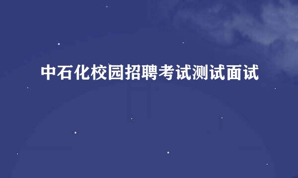 中石化校园招聘考试测试面试