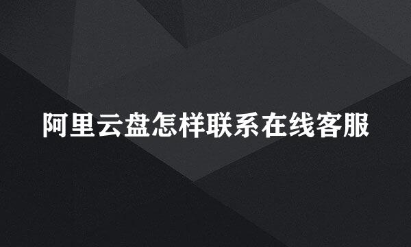 阿里云盘怎样联系在线客服