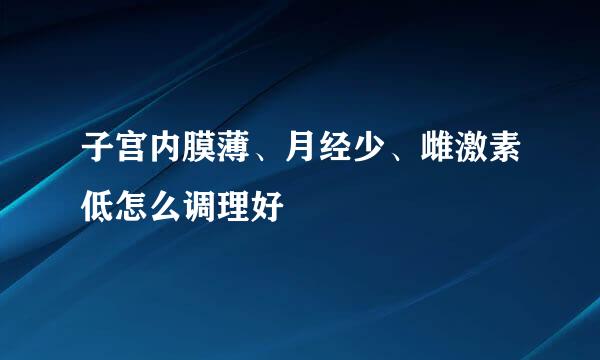 子宫内膜薄、月经少、雌激素低怎么调理好