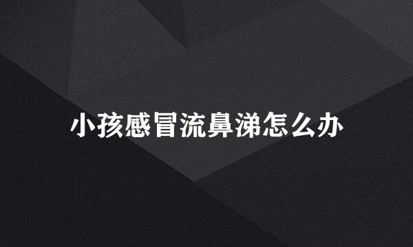 小孩感冒流鼻涕怎么办
