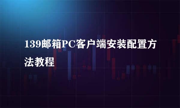 139邮箱PC客户端安装配置方法教程