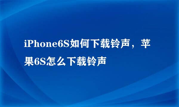 iPhone6S如何下载铃声，苹果6S怎么下载铃声