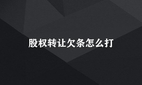 股权转让欠条怎么打