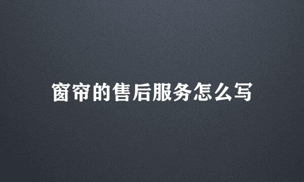 窗帘的售后服务怎么写