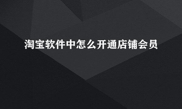 淘宝软件中怎么开通店铺会员