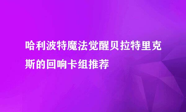哈利波特魔法觉醒贝拉特里克斯的回响卡组推荐