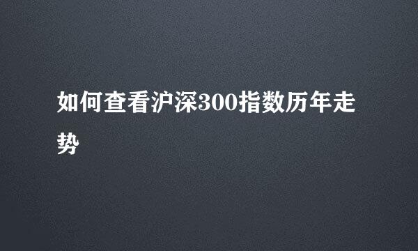 如何查看沪深300指数历年走势