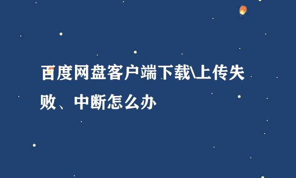 百度网盘客户端下载\上传失败、中断怎么办