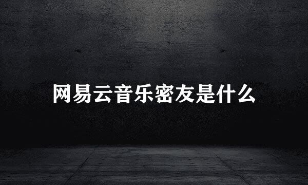 网易云音乐密友是什么