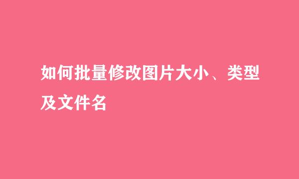 如何批量修改图片大小、类型及文件名