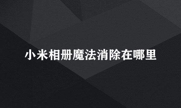 小米相册魔法消除在哪里
