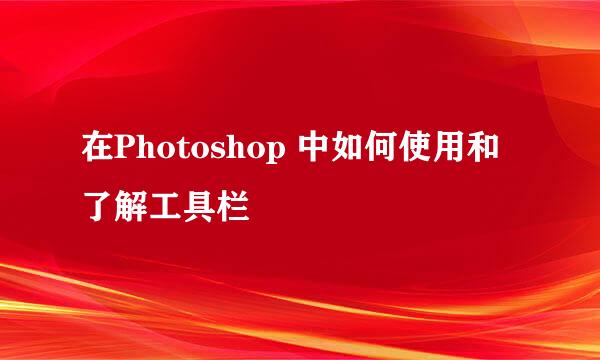 在Photoshop 中如何使用和了解工具栏