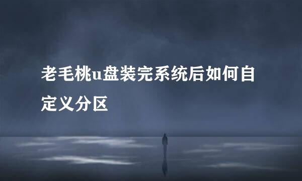 老毛桃u盘装完系统后如何自定义分区