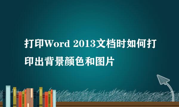 打印Word 2013文档时如何打印出背景颜色和图片