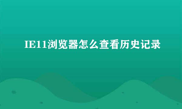 IE11浏览器怎么查看历史记录