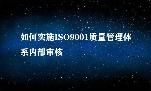 如何实施ISO9001质量管理体系内部审核
