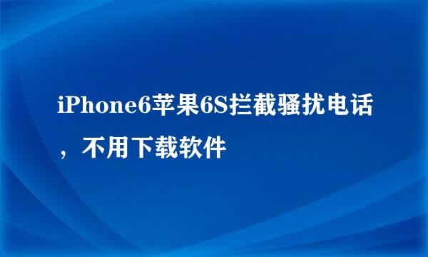 iPhone6苹果6S拦截骚扰电话，不用下载软件