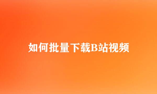 如何批量下载B站视频
