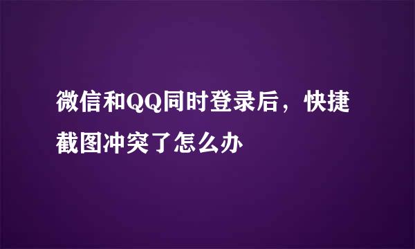 微信和QQ同时登录后，快捷截图冲突了怎么办