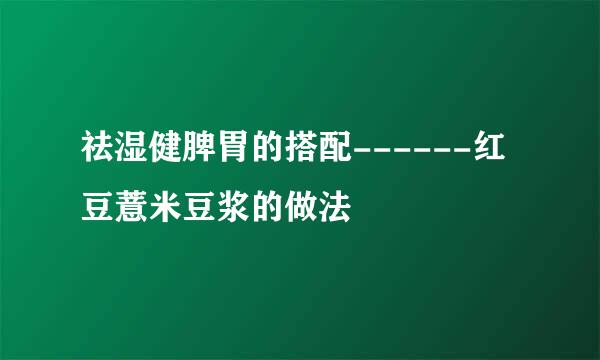 祛湿健脾胃的搭配------红豆薏米豆浆的做法