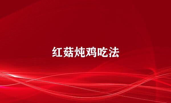 红菇炖鸡吃法