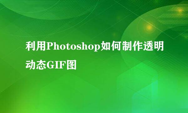 利用Photoshop如何制作透明动态GIF图