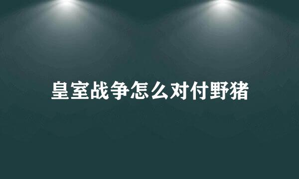 皇室战争怎么对付野猪