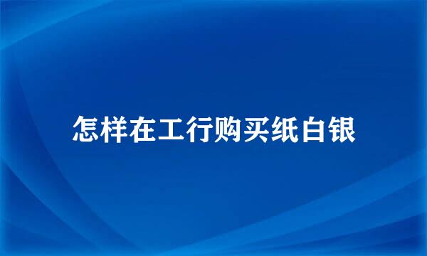 怎样在工行购买纸白银
