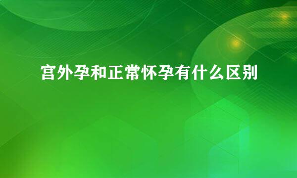 宫外孕和正常怀孕有什么区别