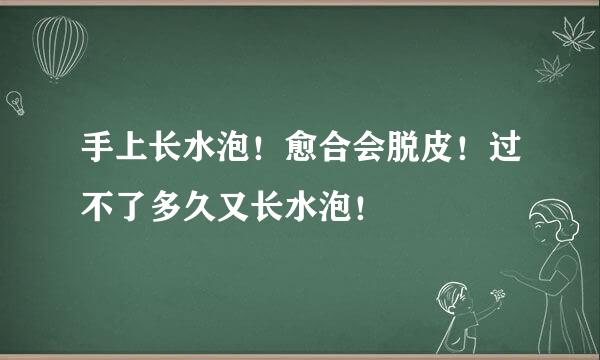 手上长水泡！愈合会脱皮！过不了多久又长水泡！