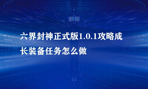 六界封神正式版1.0.1攻略成长装备任务怎么做
