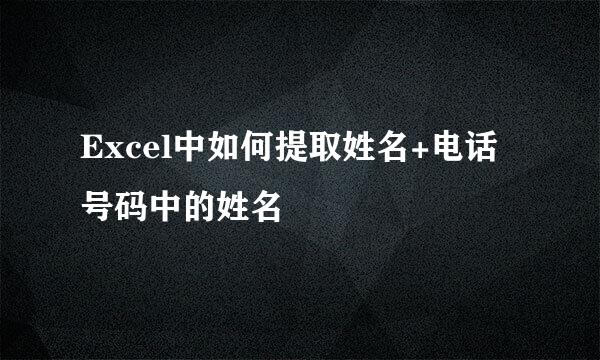 Excel中如何提取姓名+电话号码中的姓名