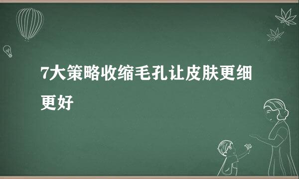 7大策略收缩毛孔让皮肤更细更好