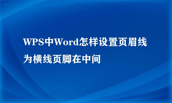 WPS中Word怎样设置页眉线为横线页脚在中间