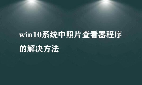 win10系统中照片查看器程序的解决方法