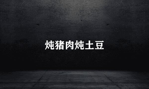 炖猪肉炖土豆