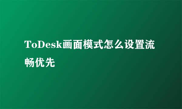 ToDesk画面模式怎么设置流畅优先