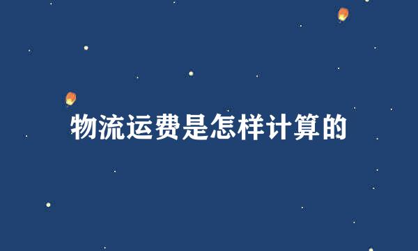物流运费是怎样计算的