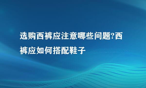 选购西裤应注意哪些问题?西裤应如何搭配鞋子