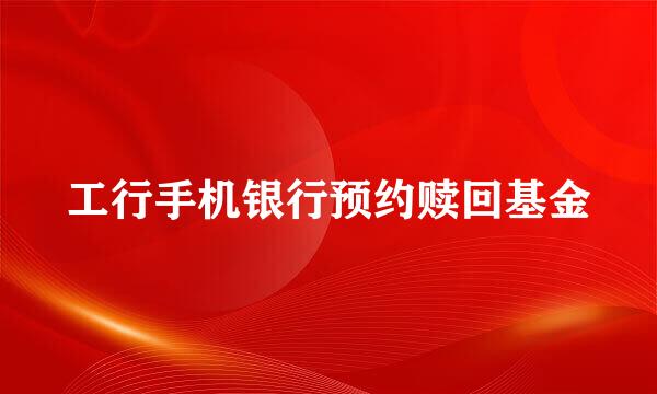 工行手机银行预约赎回基金