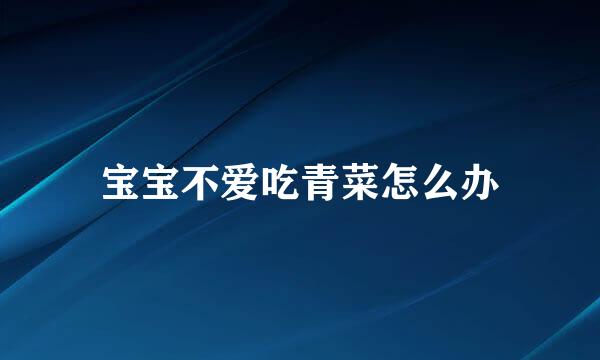 宝宝不爱吃青菜怎么办