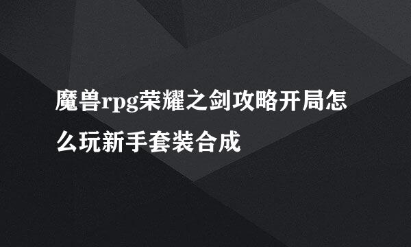 魔兽rpg荣耀之剑攻略开局怎么玩新手套装合成
