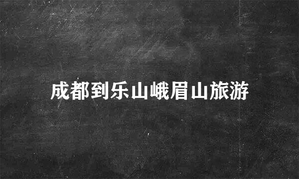 成都到乐山峨眉山旅游