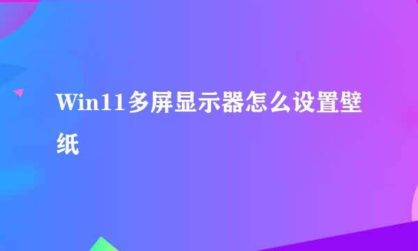 Win11多屏显示器怎么设置壁纸