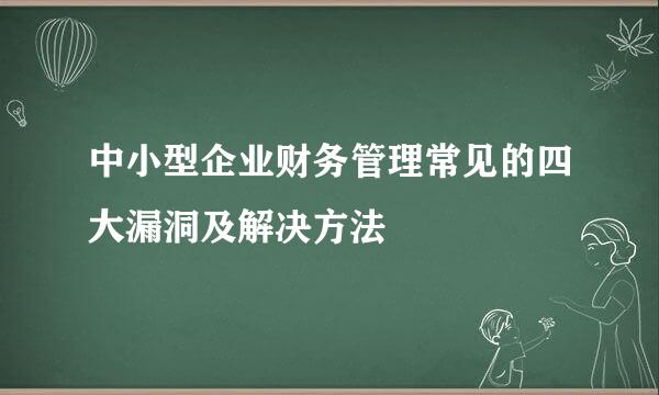 中小型企业财务管理常见的四大漏洞及解决方法