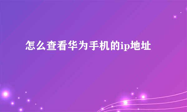 怎么查看华为手机的ip地址