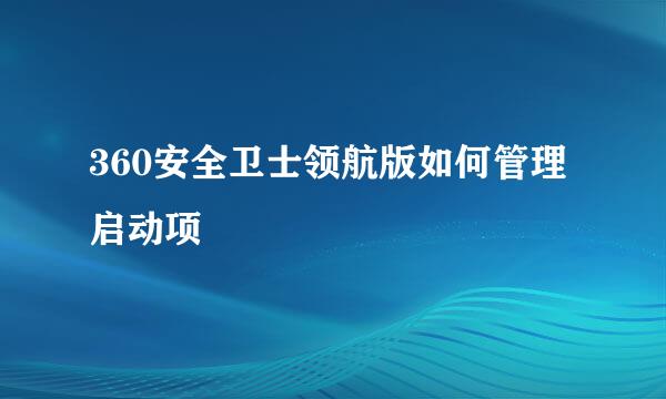 360安全卫士领航版如何管理启动项